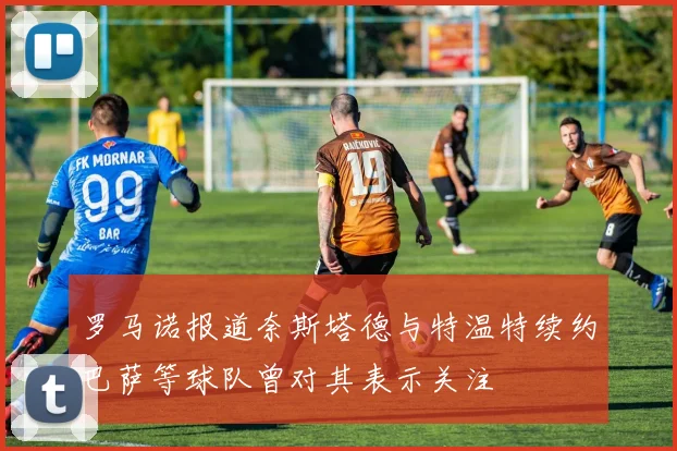 罗马诺报道奈斯塔德与特温特续约巴萨等球队曾对其表示关注