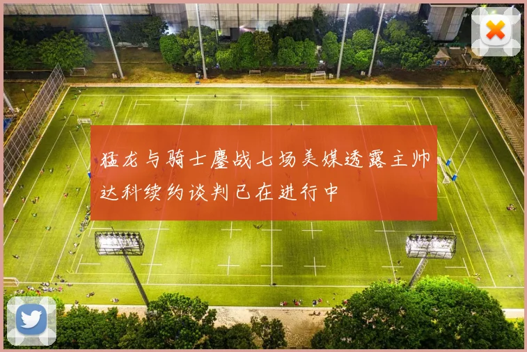 猛龙与骑士鏖战七场美媒透露主帅达科续约谈判已在进行中