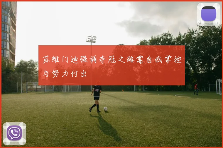 苏维门迪强调夺冠之路需自我掌控与努力付出