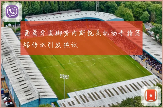 葡萄牙国脚努内斯抵美机场手持若塔传记引发热议
