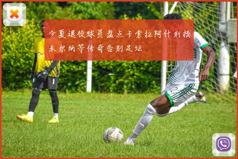 今夏退役球员盘点卡索拉阿什利扬米尔纳等传奇告别足坛