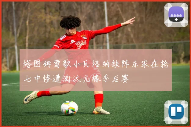 塔图姆莺歌小瓦格纳缺阵东家在抢七中惨遭淘汰无缘季后赛