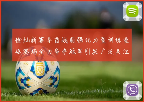 徐灿新赛季首战前强化力量训练重返赛场全力争夺冠军引发广泛关注