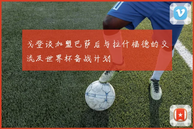 戈登谈加盟巴萨后与拉什福德的交流及世界杯备战计划