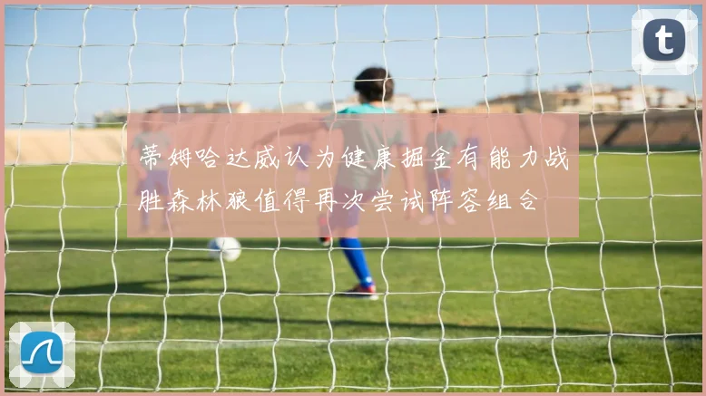 蒂姆哈达威认为健康掘金有能力战胜森林狼值得再次尝试阵容组合