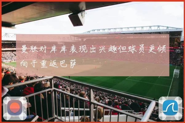 曼联对库库表现出兴趣但球员更倾向于重返巴萨